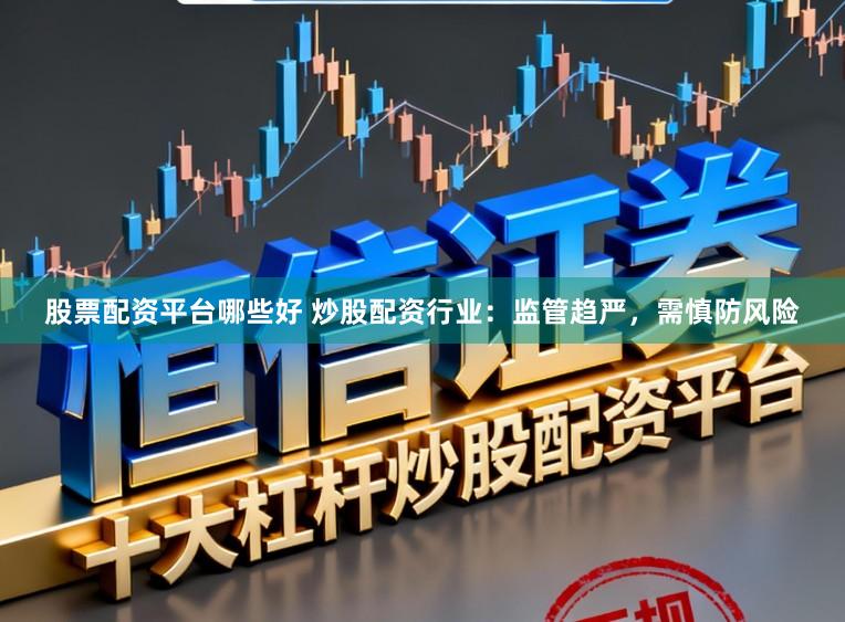 股票配资平台哪些好 炒股配资行业：监管趋严，需慎防风险