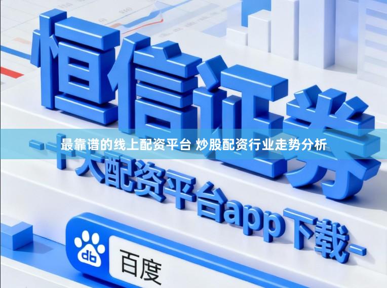 最靠谱的线上配资平台 炒股配资行业走势分析
