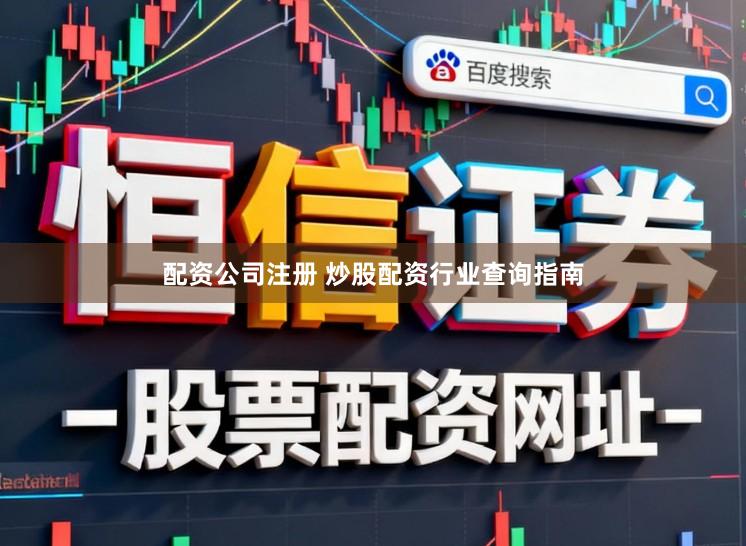 配资公司注册 炒股配资行业查询指南