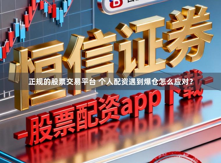 正规的股票交易平台 个人配资遇到爆仓怎么应对？