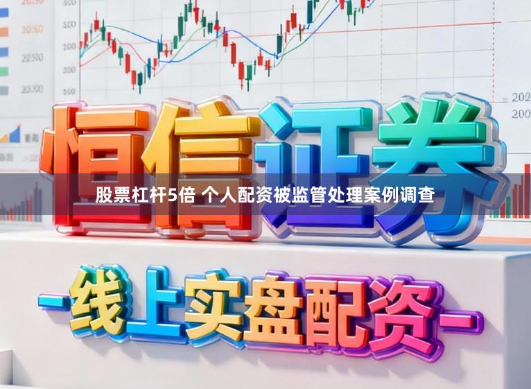 股票杠杆5倍 个人配资被监管处理案例调查