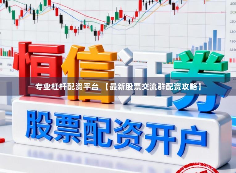 专业杠杆配资平台 【最新股票交流群配资攻略】