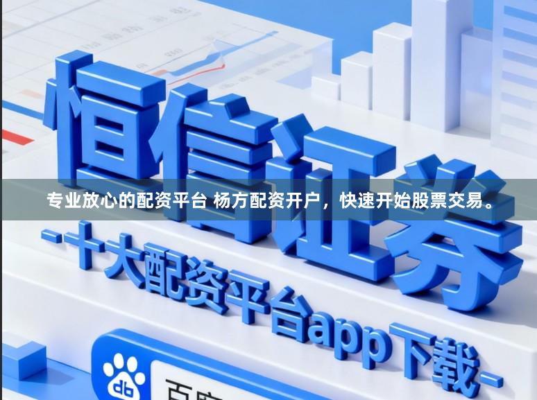 专业放心的配资平台 杨方配资开户,快速开始股票交易。