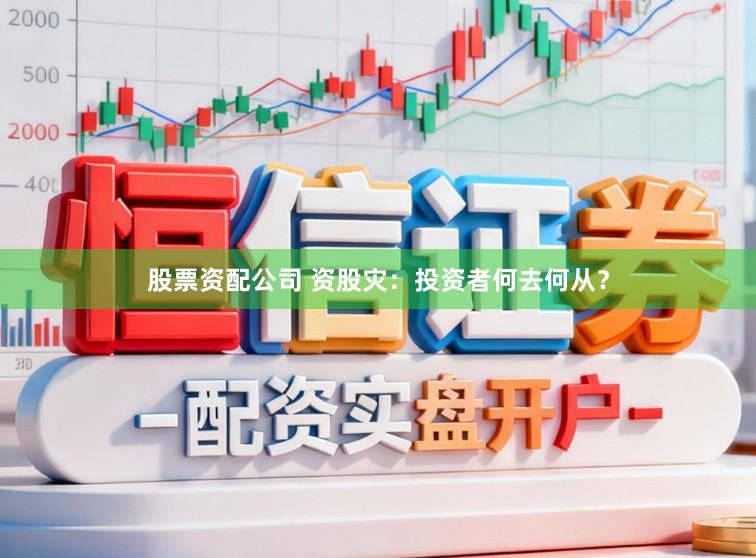 股票资配公司 资股灾:投资者何去何从?