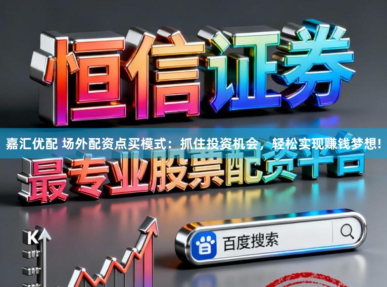 嘉汇优配 场外配资点买模式:抓住投资机会,轻松实现赚钱梦想!