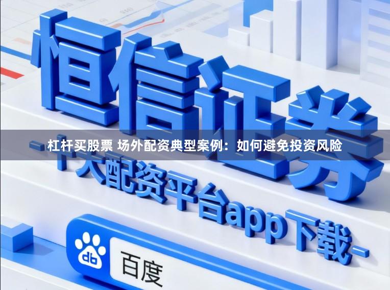 杠杆买股票 场外配资典型案例:如何避免投资风险