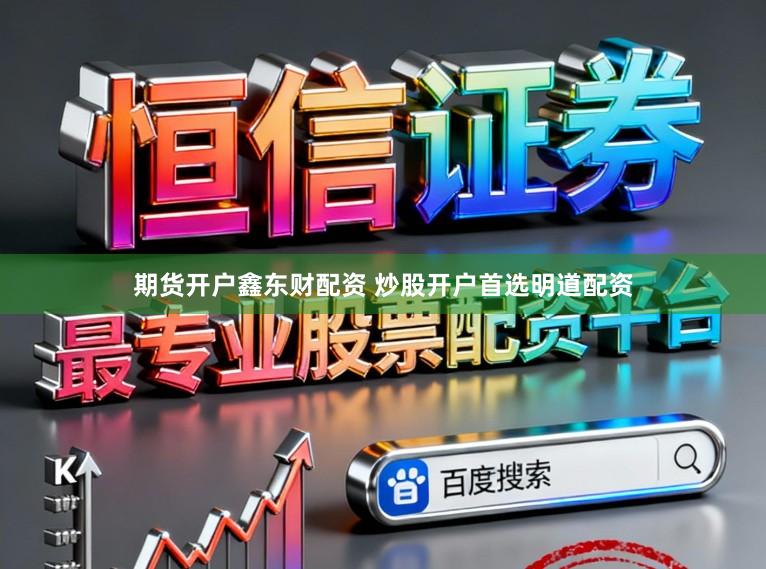 期货开户鑫东财配资 炒股开户首选明道配资