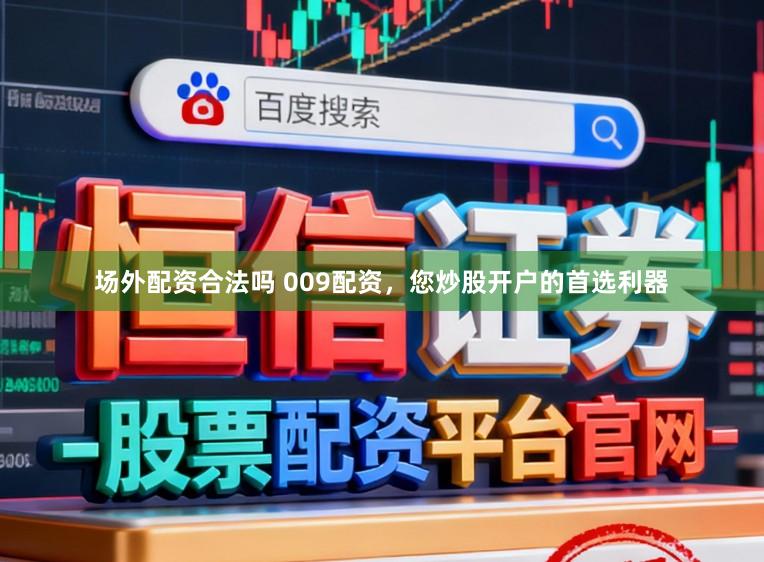 场外配资合法吗 009配资，您炒股开户的首选利器
