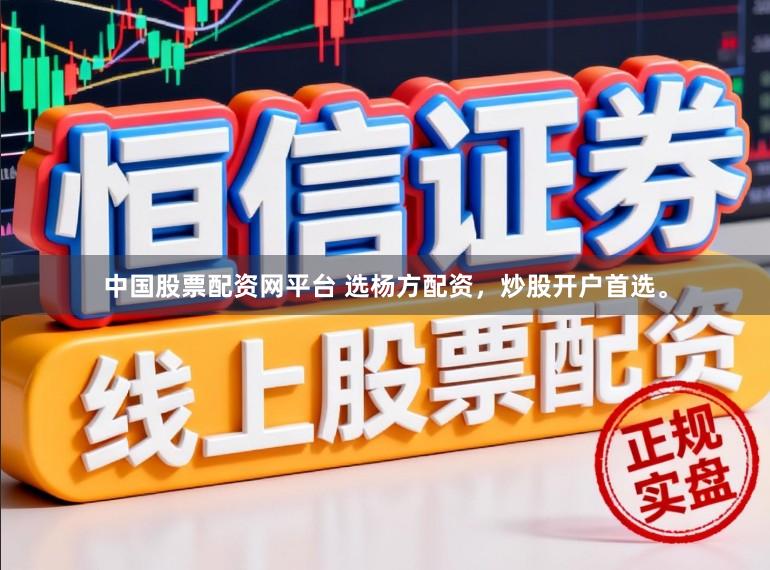 中国股票配资网平台 选杨方配资，炒股开户首选。