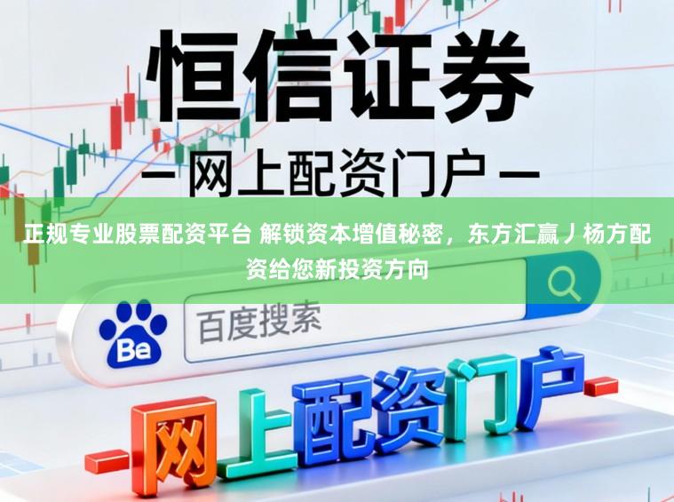 正规专业股票配资平台 解锁资本增值秘密,东方汇赢丿杨方配资给您新投资方向