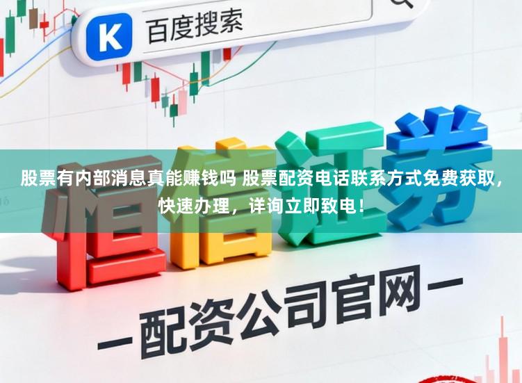 股票有内部消息真能赚钱吗 股票配资电话联系方式免费获取，快速办理，详询立即致电！