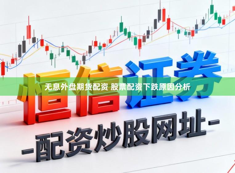 无息外盘期货配资 股票配资下跌原因分析