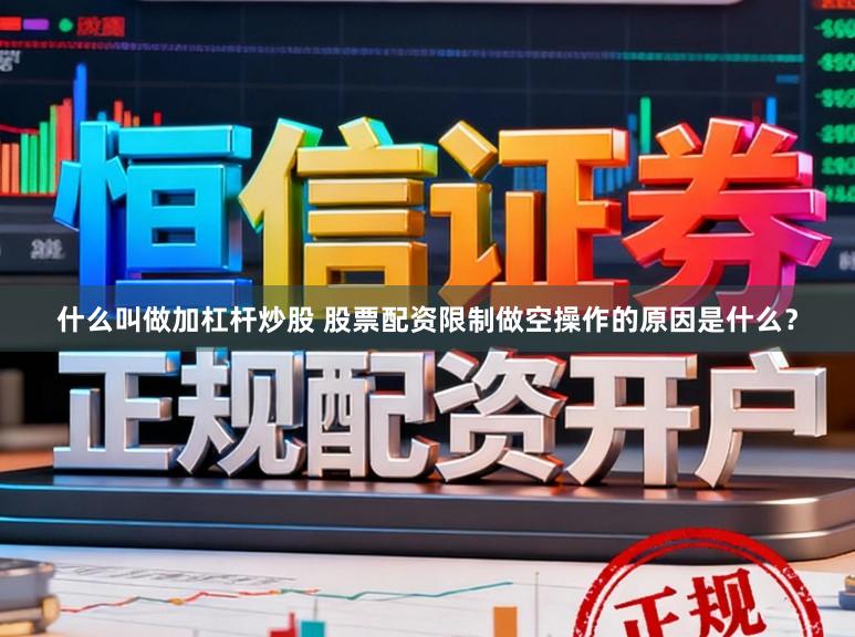 什么叫做加杠杆炒股 股票配资限制做空操作的原因是什么？
