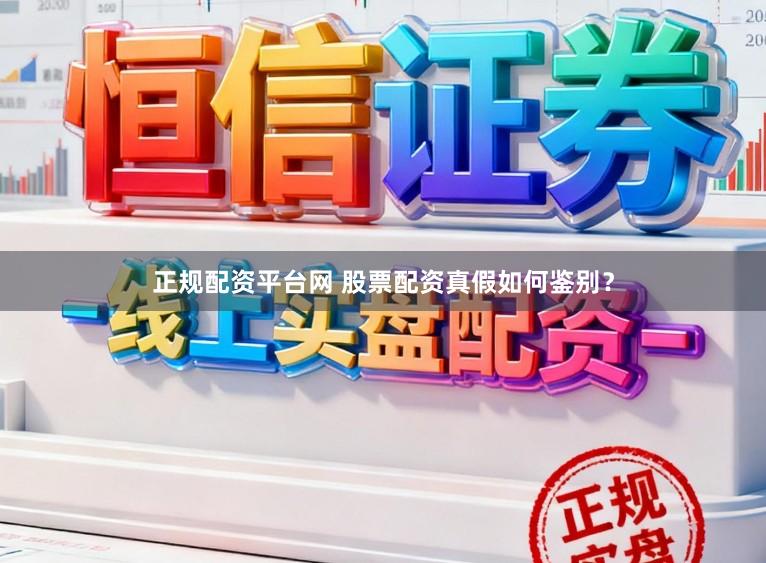 正规配资平台网 股票配资真假如何鉴别？