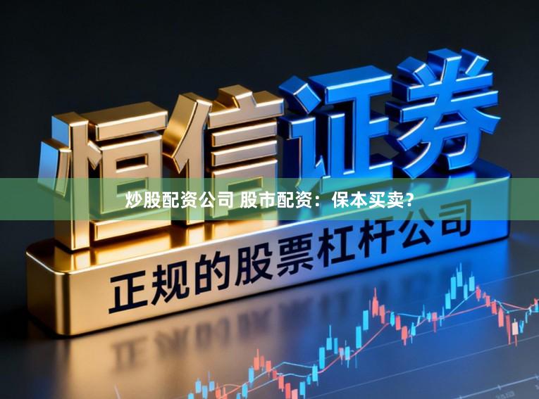 炒股配资公司 股市配资：保本买卖？