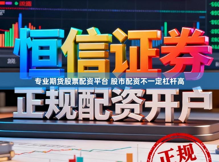 专业期货股票配资平台 股市配资不一定杠杆高