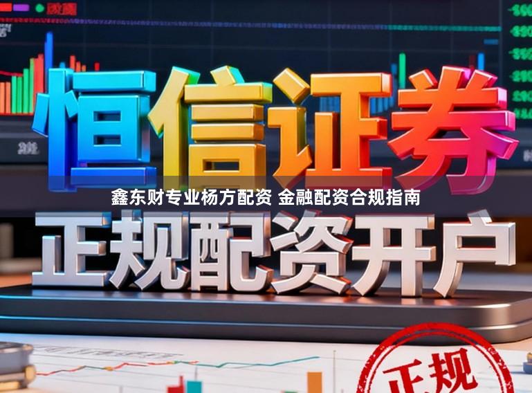 鑫东财专业杨方配资 金融配资合规指南