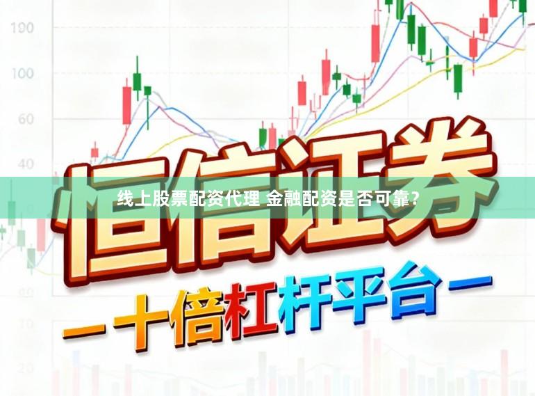 线上股票配资代理 金融配资是否可靠？