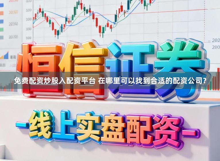 免费配资炒股入配资平台 在哪里可以找到合适的配资公司？