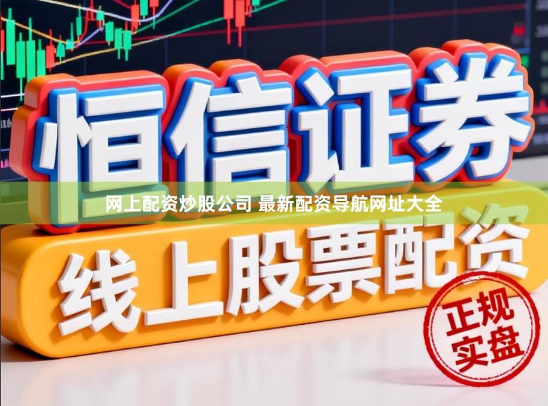 网上配资炒股公司 最新配资导航网址大全