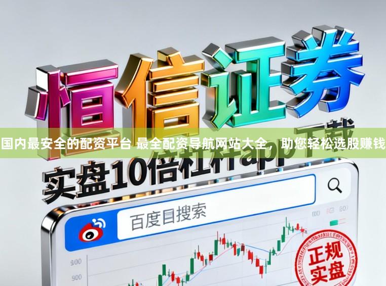 国内最安全的配资平台 最全配资导航网站大全，助您轻松选股赚钱