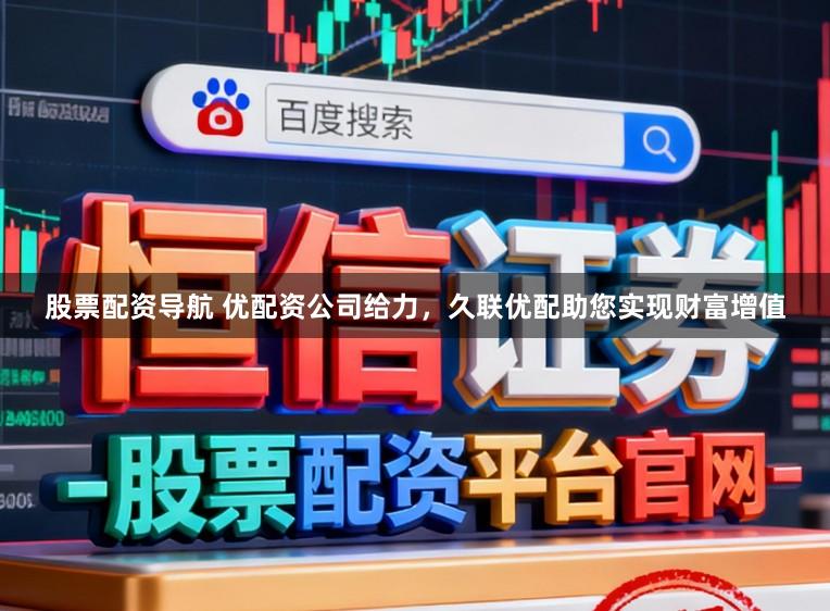 股票配资导航 优配资公司给力，久联优配助您实现财富增值
