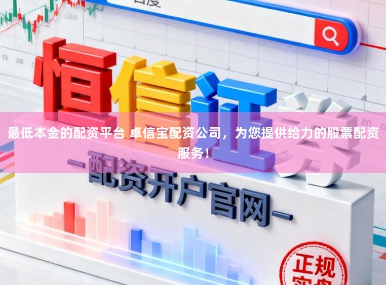 最低本金的配资平台 卓信宝配资公司，为您提供给力的股票配资服务！