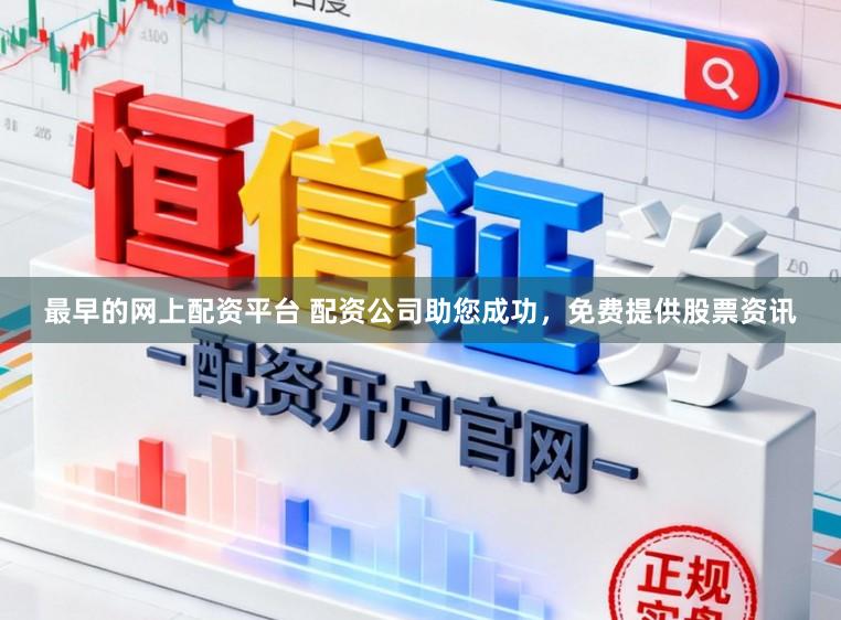 最早的网上配资平台 配资公司助您成功，免费提供股票资讯