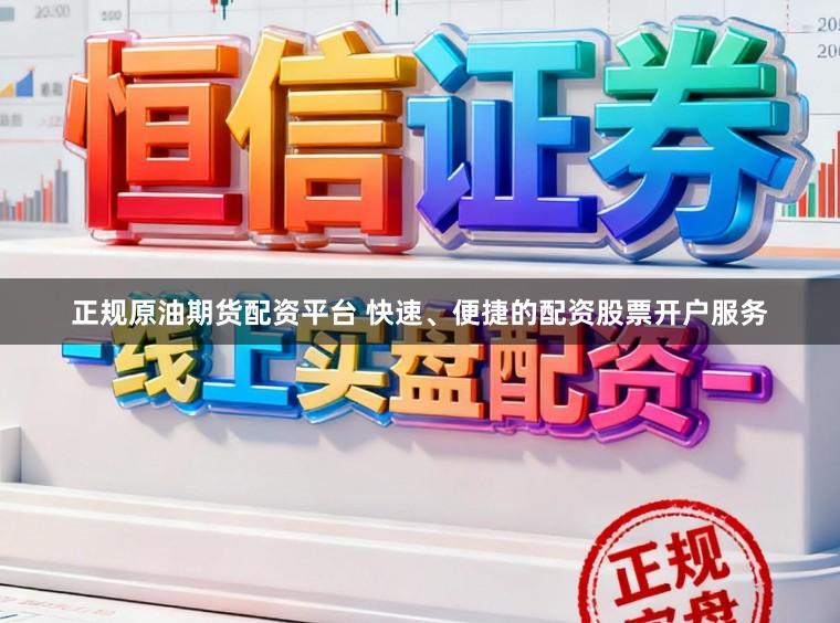 正规原油期货配资平台 快速、便捷的配资股票开户服务