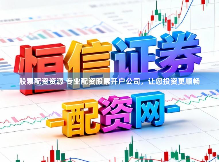 股票配资资源 专业配资股票开户公司，让您投资更顺畅