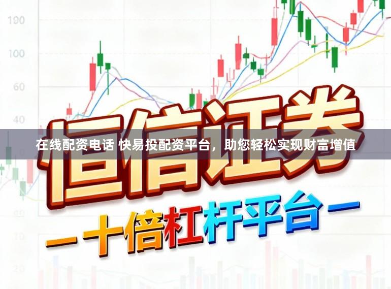 在线配资电话 快易投配资平台，助您轻松实现财富增值