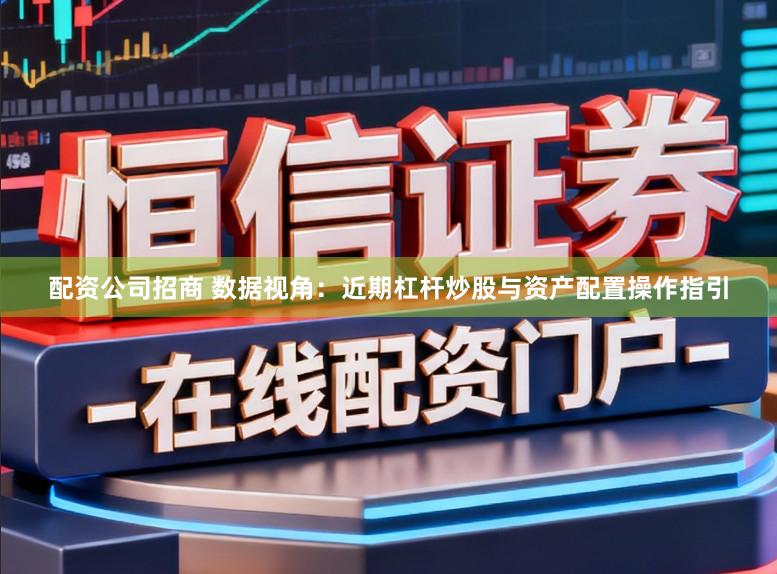 配资公司招商 数据视角：近期杠杆炒股与资产配置操作指引