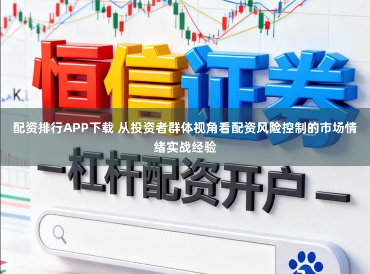 配资排行APP下载 从投资者群体视角看配资风险控制的市场情绪实战经验