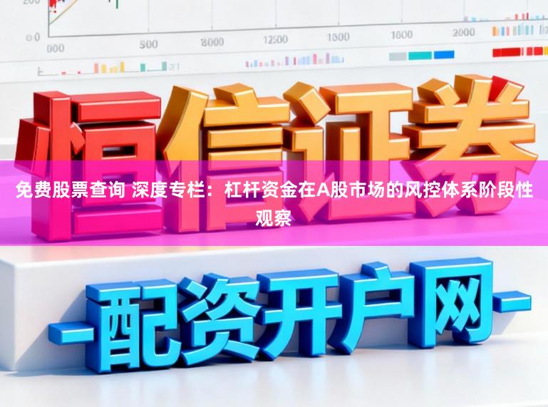 免费股票查询 深度专栏:杠杆资金在A股市场的风控体系阶段性观察
