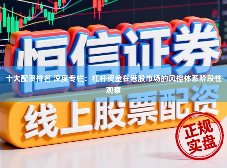 十大配资排名 深度专栏：杠杆资金在港股市场的风控体系阶段性观察
