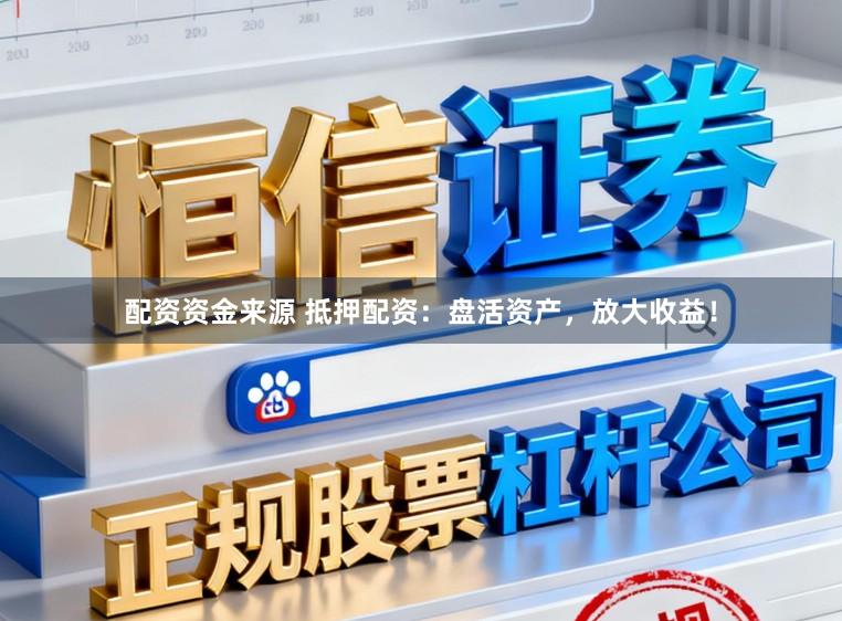 配资资金来源 抵押配资：盘活资产，放大收益！