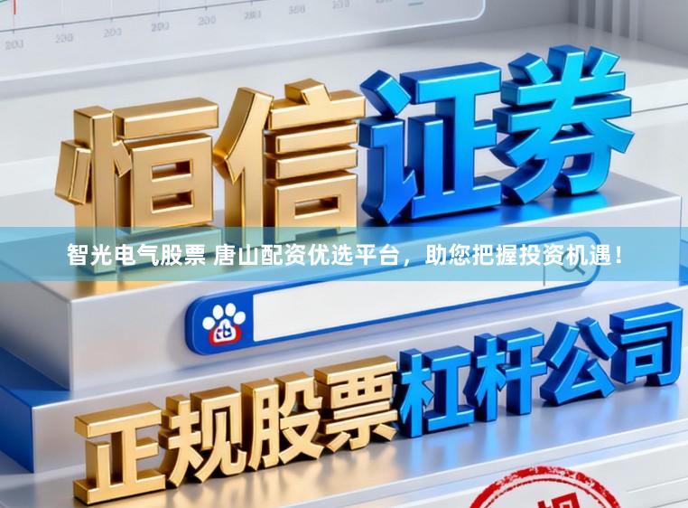 智光电气股票 唐山配资优选平台，助您把握投资机遇！