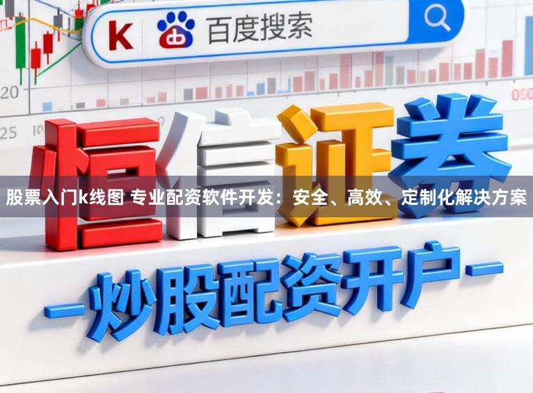 股票入门k线图 专业配资软件开发:安全、高效、定制化解决方案