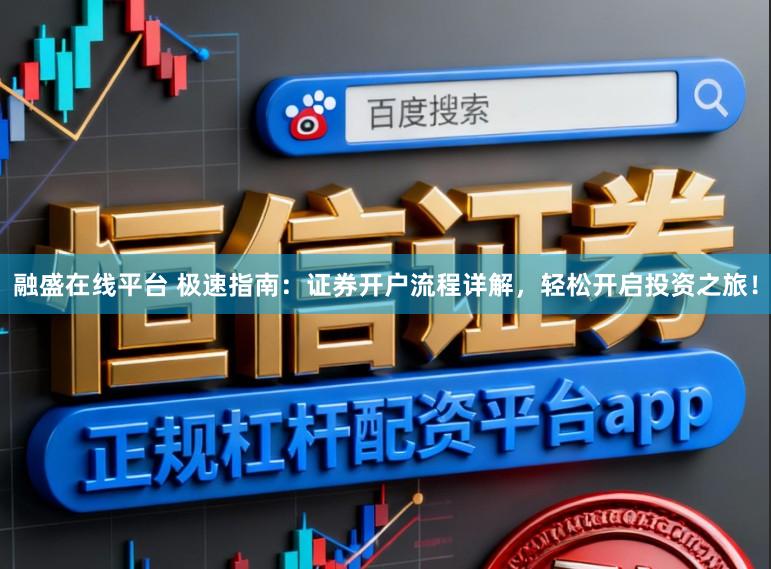 融盛在线平台 极速指南：证券开户流程详解，轻松开启投资之旅！
