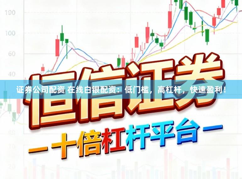 证券公司配资 在线白银配资：低门槛，高杠杆，快速盈利！