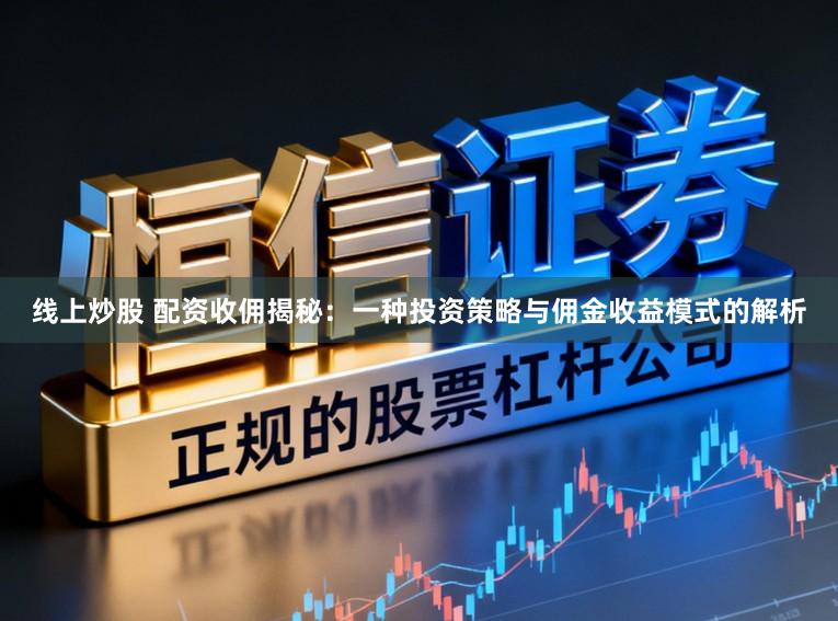 线上炒股 配资收佣揭秘：一种投资策略与佣金收益模式的解析