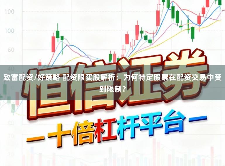 致富配资/好策略 配资限买股解析：为何特定股票在配资交易中受到限制？