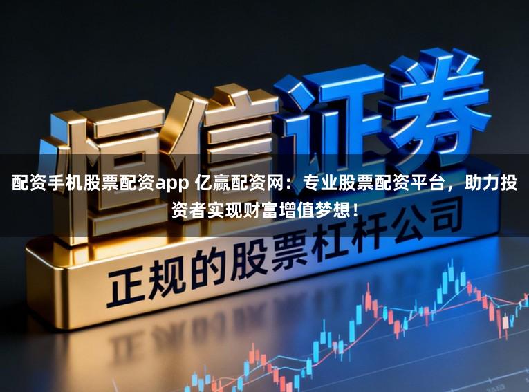配资手机股票配资app 亿赢配资网：专业股票配资平台，助力投资者实现财富增值梦想！