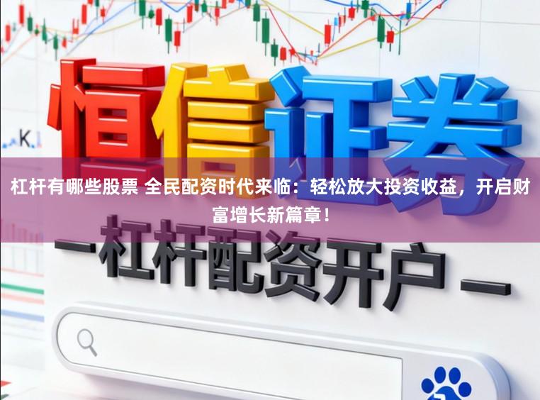 杠杆有哪些股票 全民配资时代来临：轻松放大投资收益，开启财富增长新篇章！