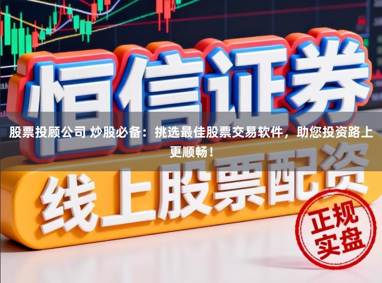 股票投顾公司 炒股必备：挑选最佳股票交易软件，助您投资路上更顺畅！