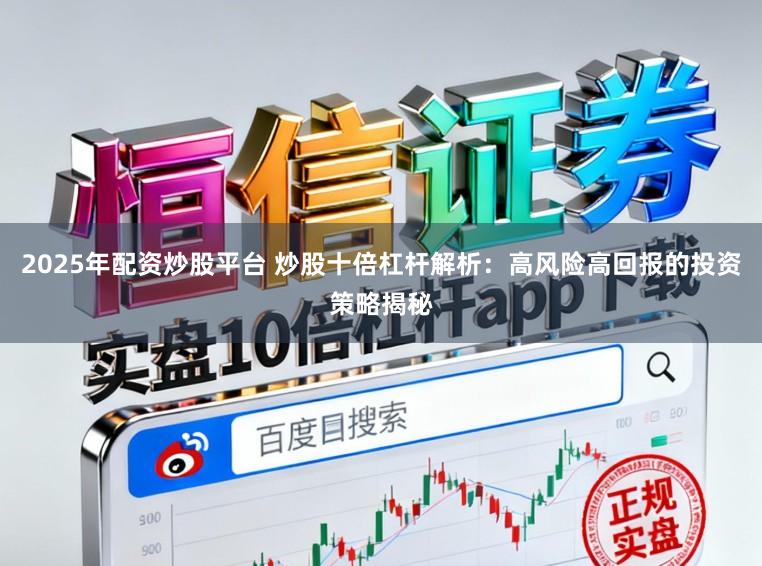 2025年配资炒股平台 炒股十倍杠杆解析:高风险高回报的投资策略揭秘