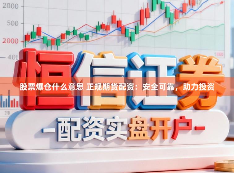 股票爆仓什么意思 正规期货配资：安全可靠，助力投资