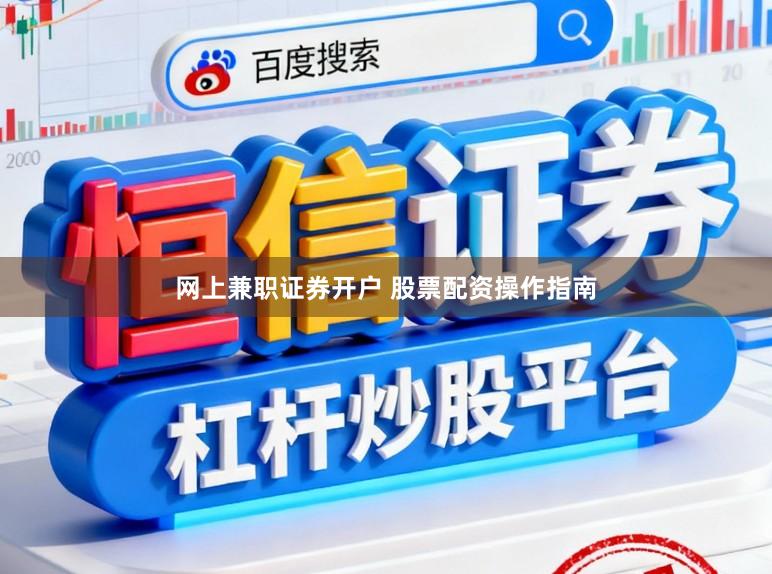 网上兼职证券开户 股票配资操作指南