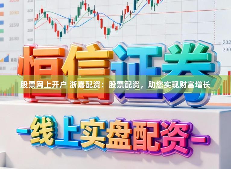 股票网上开户 浙嘉配资：股票配资，助您实现财富增长