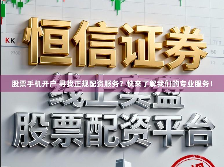 股票手机开户 寻找正规配资服务？快来了解我们的专业服务！